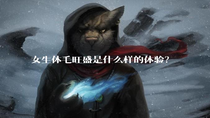 女生体毛旺盛是什么样的体验?