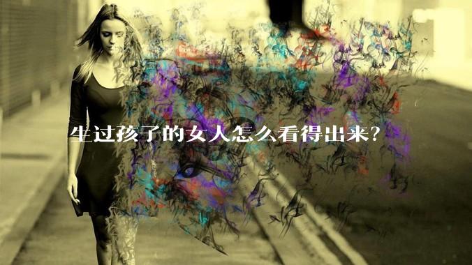 生过孩子的女人怎么看得出来?