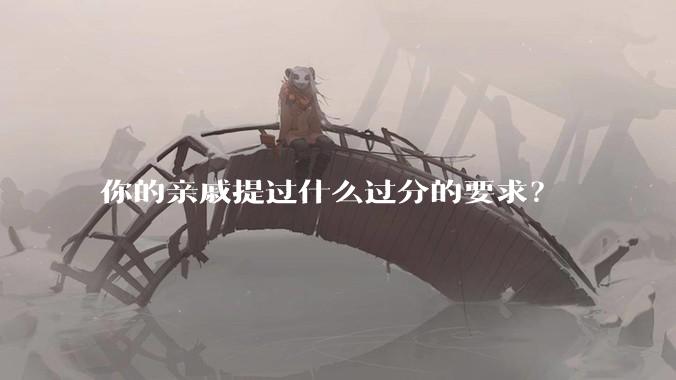 你的亲戚提过什么过分的要求?