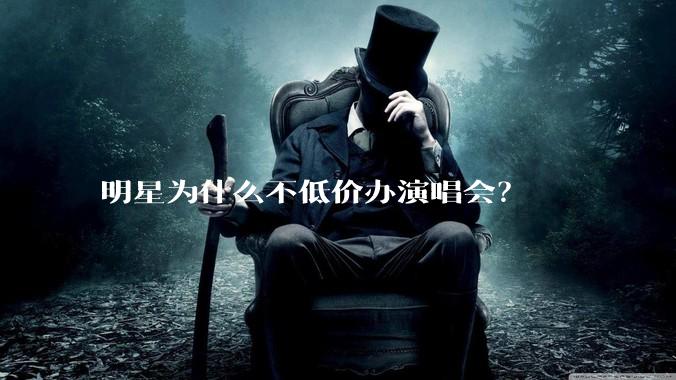 明星为什么不低价办演唱会?